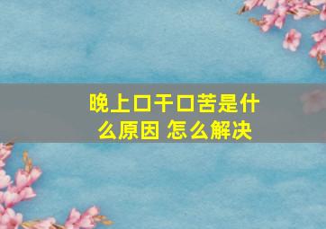 晚上口干口苦是什么原因 怎么解决